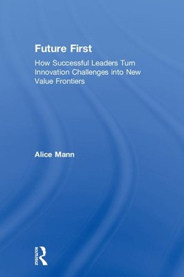  Future First: How Successful Leaders Turn Innovation Challenges Into New Value Frontiers