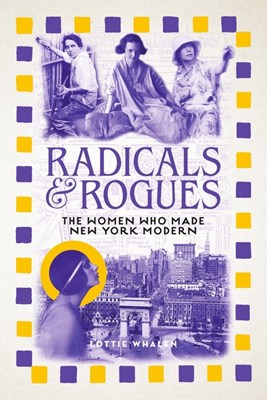  Radicals and Rogues: The Women Who Made New York Modern