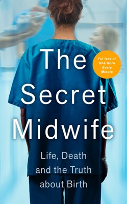 The Secret Midwife: Life, Death and the Truth about Birth