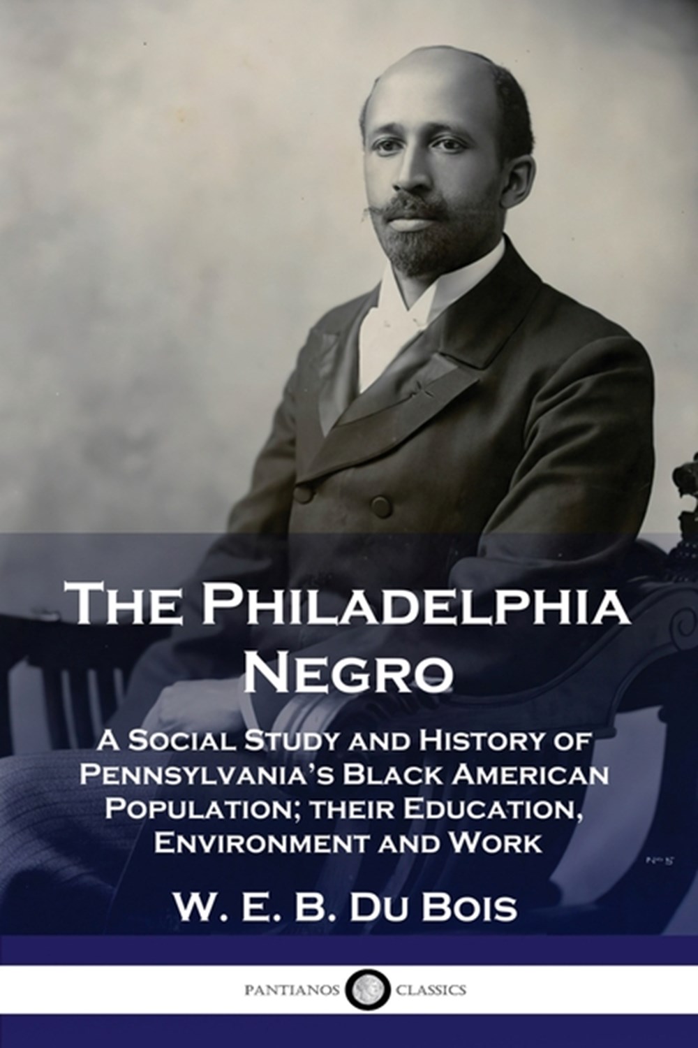 Philadelphia Negro: A Social Study and History of Pennsylvania's Black American Population; their Ed