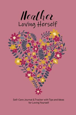 Heather Loving Herself: Personalized Self-Care Journal & Tracker with Tips and Ideas for Loving Yourself