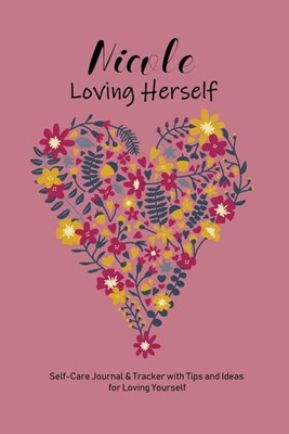 Nicole Loving Herself: Personalized Self-Care Journal & Tracker with Tips and Ideas for Loving Yourself