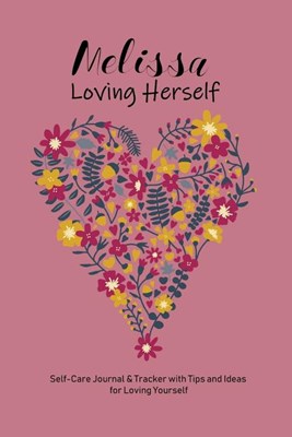 Melissa Loving Herself: Personalized Self-Care Journal & Tracker with Tips and Ideas for Loving Yourself