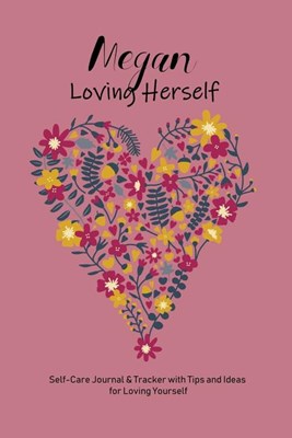 Megan Loving Herself: Personalized Self-Care Journal & Tracker with Tips and Ideas for Loving Yourself