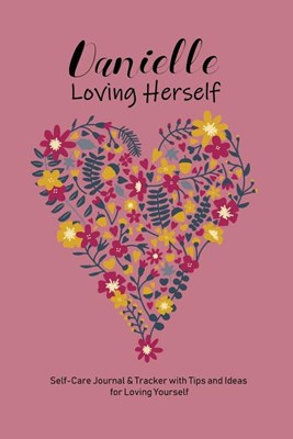 Danielle Loving Herself: Personalized Self-Care Journal & Tracker with Tips and Ideas for Loving Yourself
