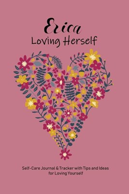 Erica Loving Herself: Personalized Self-Care Journal & Tracker with Tips and Ideas for Loving Yourself