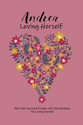 Andrea Loving Herself: Personalized Self-Care Journal & Tracker with Tips and Ideas for Loving Yourself