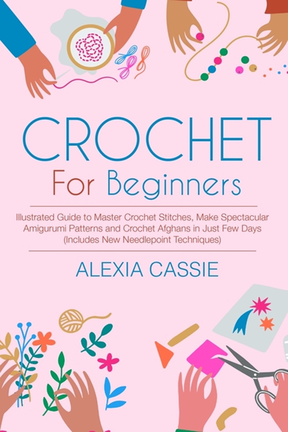 Crochet for Beginners: Illustrated Guide to Master Crochet Stitches, Make Spectacular Amigurumi Patt