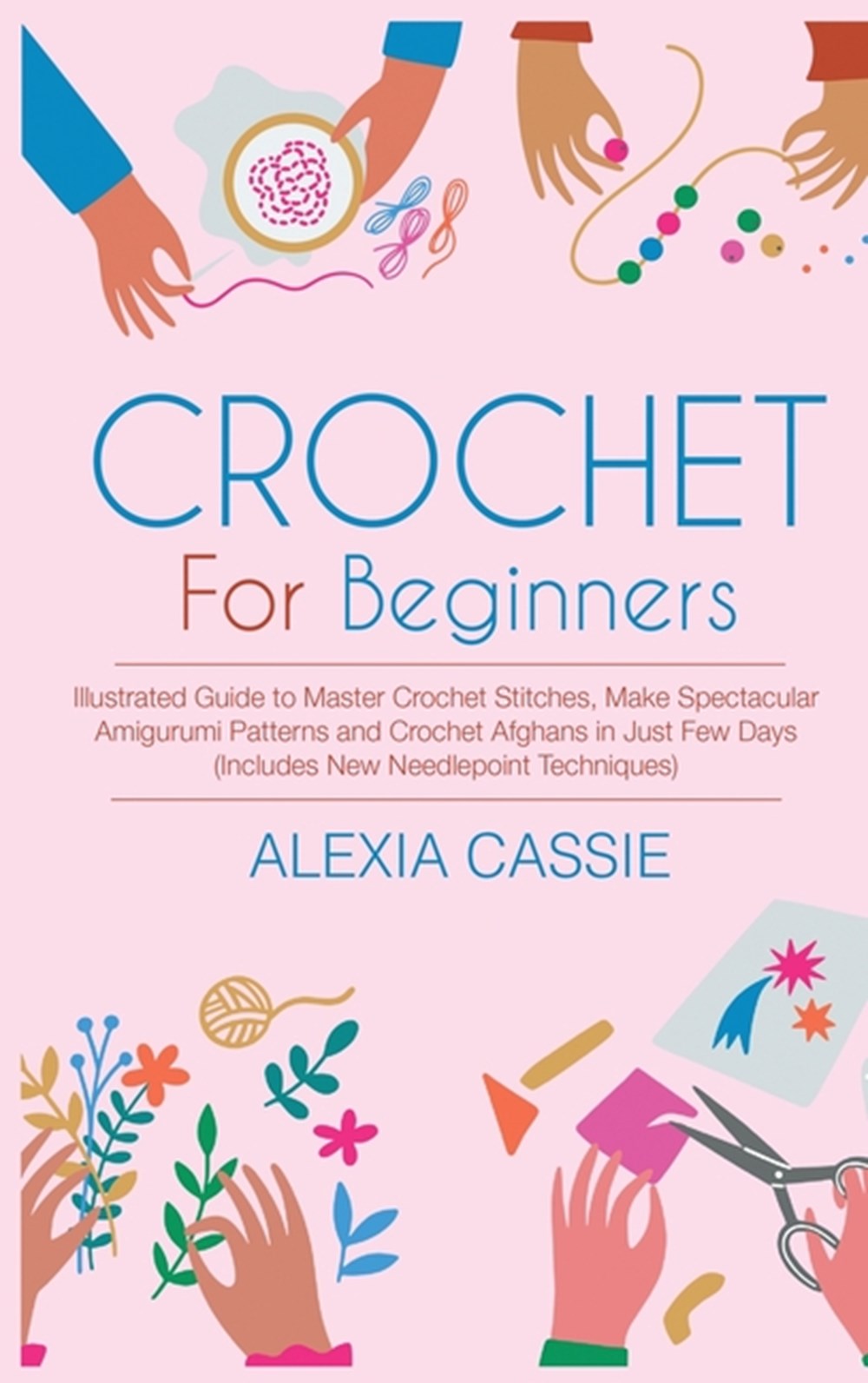 Crochet for Beginners: Illustrated Guide to Master Crochet Stitches, Make Spectacular Amigurumi Patt
