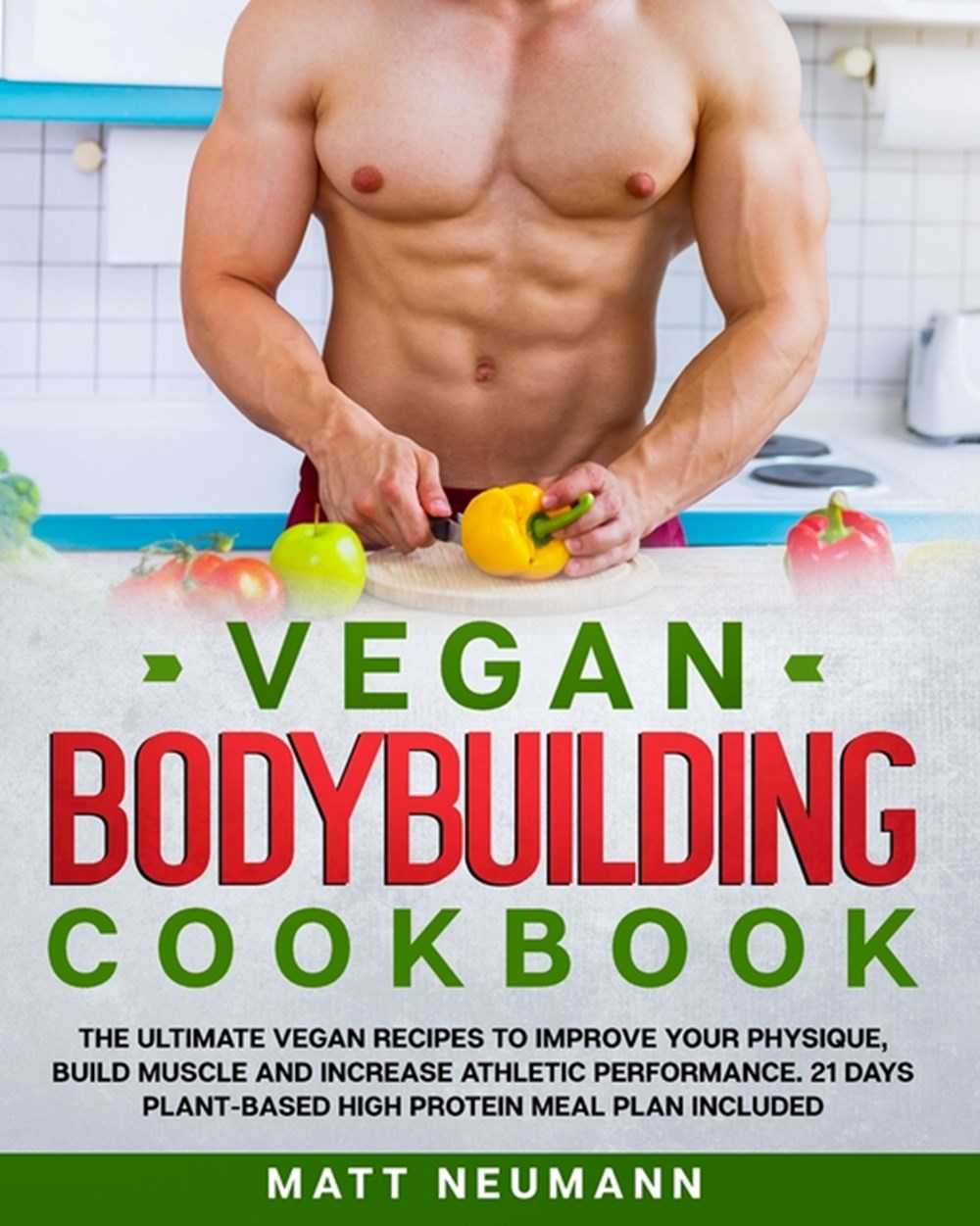 Vegan Bodybuilding Cookbook: Vegan Bodybuilding Cookbook: The Ultimate Vegan Recipes to Improve Your