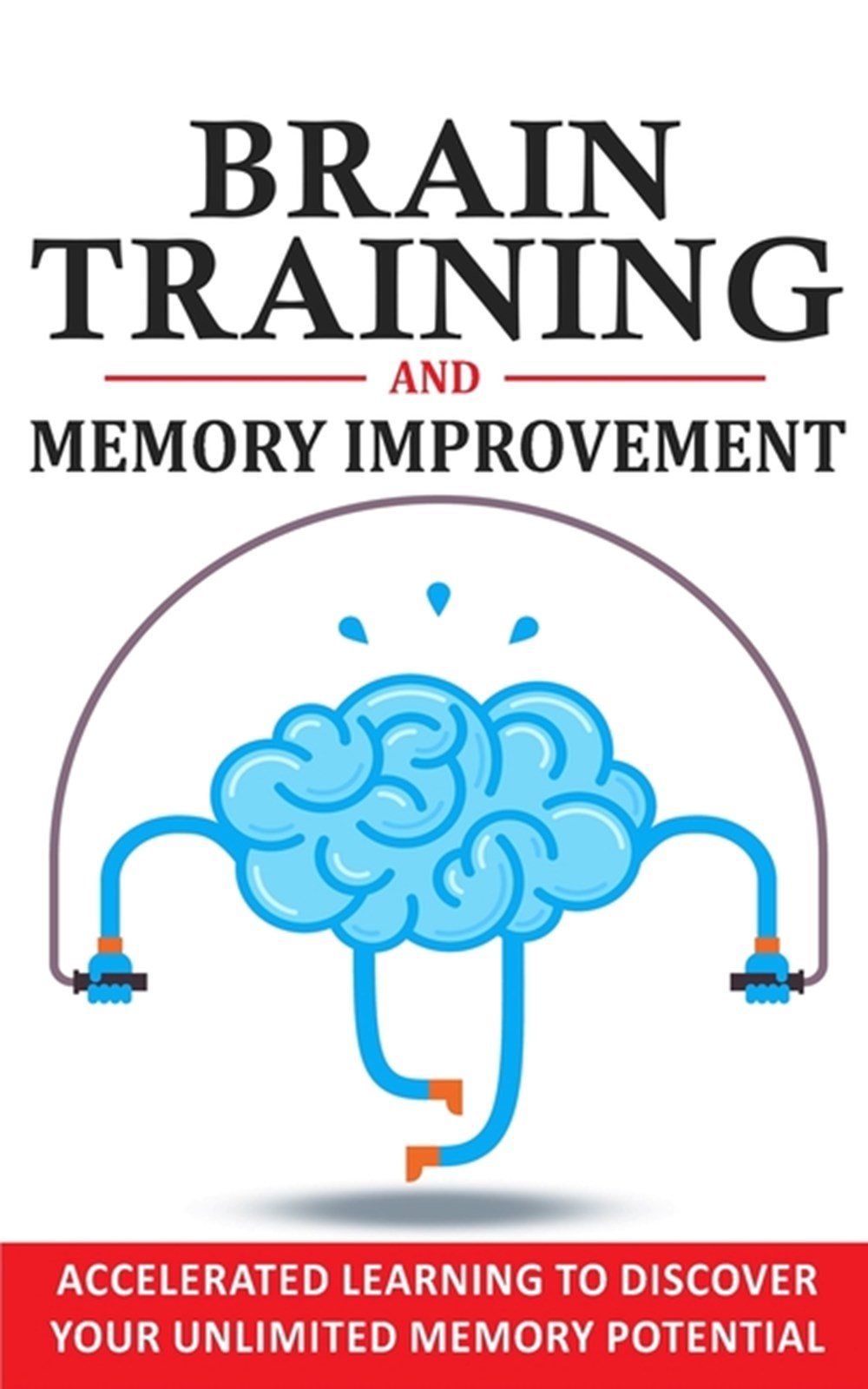 Brain Training and Memory Improvement: Accelerated Learning to Discover Your Unlimited Memory Potent