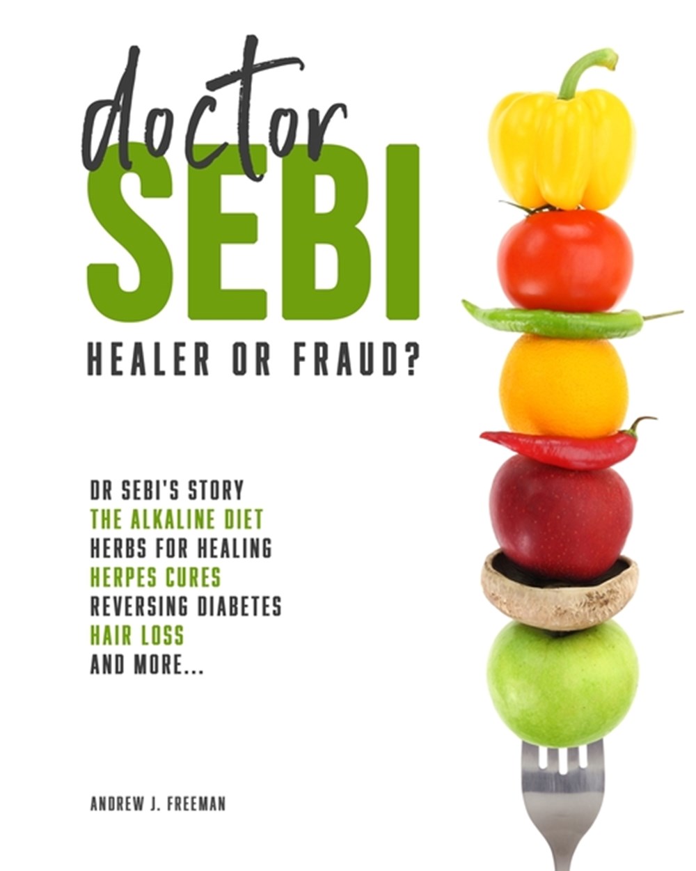 Doctor Sebi Healer or Fraud? The definitive guide containing Dr Sebi's Story, Recipes for the Alkali