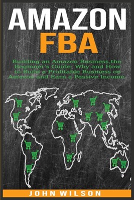 Amazon Fba: Building an Amazon Business - The Beginner's Guide: Why and How to Build a Profitable Business on Amazon and Earn a Pa