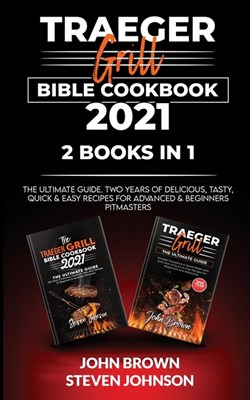 Traeger Grill Bible Cookbook 2021: The Ultimate Guide. Two Years of Delicious, Tasty, Quick & Easy Recipes for Advanced & Beginners