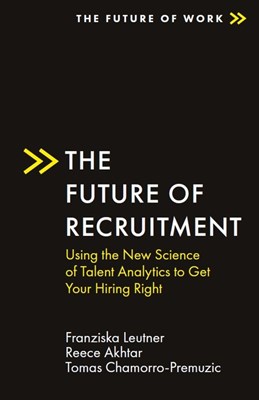 The Future of Recruitment: Using the New Science of Talent Analytics to Get Your Hiring Right