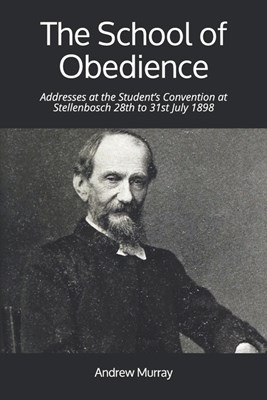 The School of Obedience: Addresses at the Student's Convention at Stellenbosch 28th to 31st July 1898