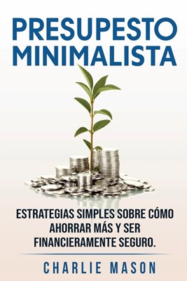  PRESUPESTO MINIMALISTA En Español/ MINIMALIST BUDGET In Spanish Estrategias simples sobre cómo ahorrar más y ser financieramente seguro