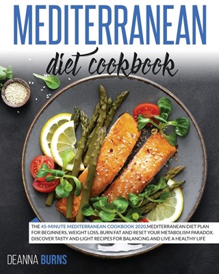  Mediterranean Diet Cookbook: The 45-Minute Mediterranean Cookbook 2020, Mediterranean Diet Plan for beginners, Weight Loss, Burn Fat And Reset Your