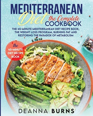  Mediterranean Diet the Complete Cookbook: The 45-Minute Mediterranean Diet Cookbook, Mediterranean Diet Plan, Diet Weight Loss, Burn Fat And Reset You