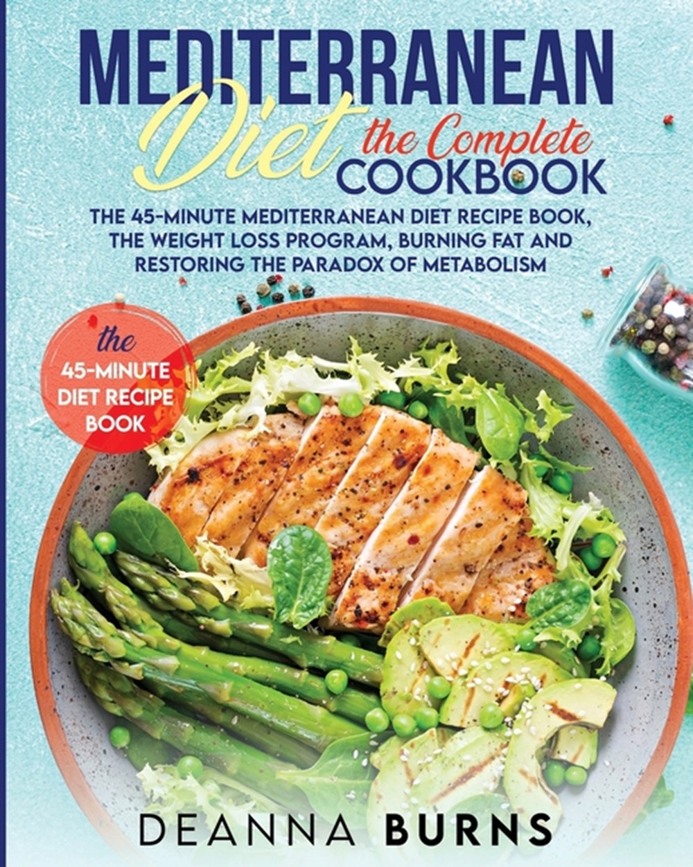 Mediterranean Diet the Complete Cookbook: The 45-Minute Mediterranean Diet Cookbook, Mediterranean D