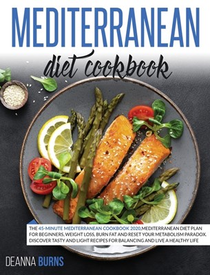  Mediterranean Diet Cookbook: The 45-Minute Mediterranean Cookbook 2020, Mediterranean Diet Plan for beginners, Weight Loss, Burn Fat And Reset Your