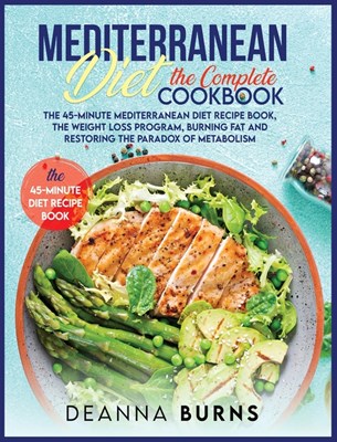  Mediterranean Diet the Complete Cookbook: The 45-Minute Mediterranean Diet Cookbook, Mediterranean Diet Plan, Diet Weight Loss, Burn Fat And Reset You
