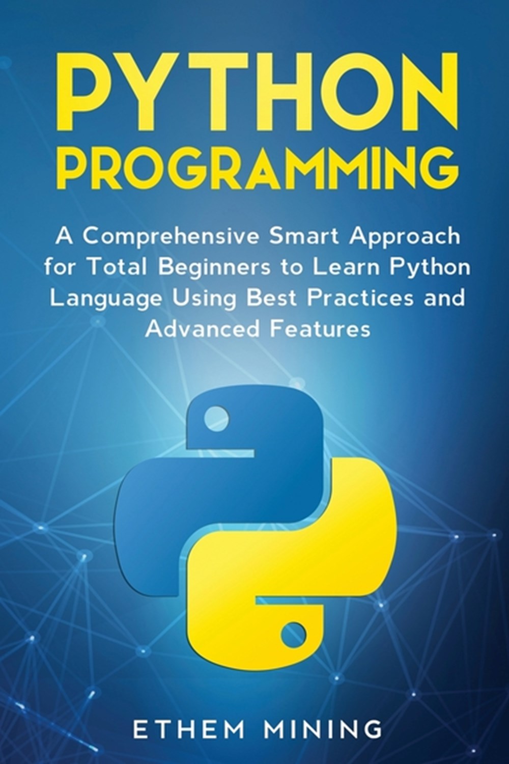 Python Programming: A Comprehensive Smart Approach for Total Beginners to Learn Python Language Usin