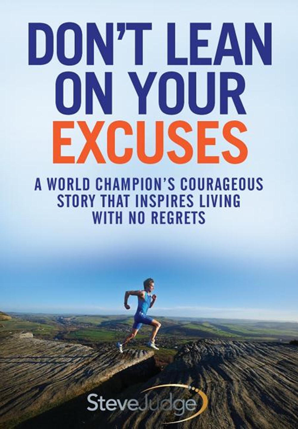 Don't Lean On Your Excuses A World Champion's Courageous Story That Inspires Living With No Regrets