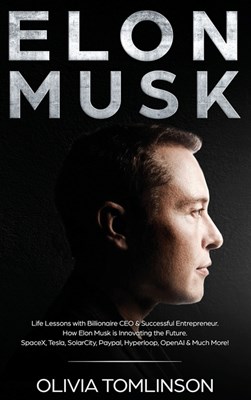  Elon Musk: Life Lessons with Billionaire CEO & Successful Entrepreneur. How Elon Musk is Innovating the Future