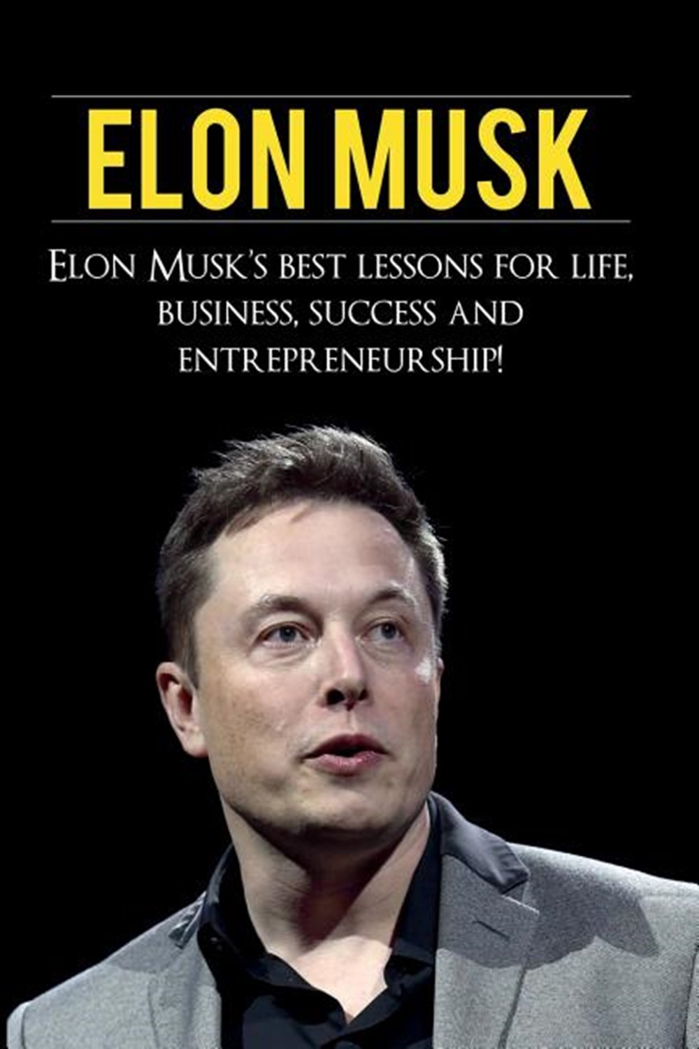 Elon Musk Elon Musk's Best Lessons for Life, Business, Success and Entrepreneurship