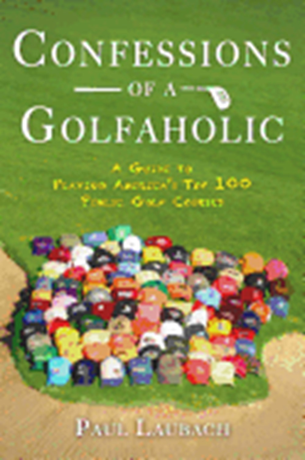 Confessions of a Golfaholic: A Guide to Playing America's Top 100 Public Golf Courses