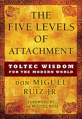 The Five Levels of Attachment: Toltec Wisdom for the Modern World