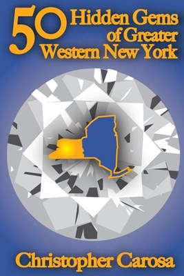  50 Hidden Gems of Greater Western New York: A handbook for those too proud to believe "wide right" and "no goal" define us.