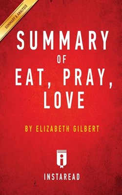 Summary of Eat, Pray, Love: by Elizabeth Gilbert - Includes Analysis