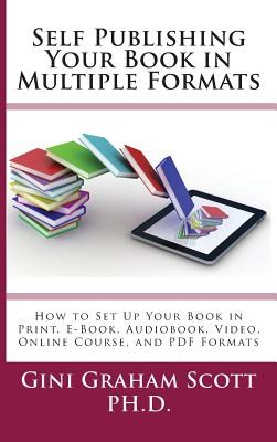 Self-Publishing Your Book in Multiple Formats: How to Set Up Your Book in Print, E-Book, Audiobook, Video, Online Course, and PDF Formats