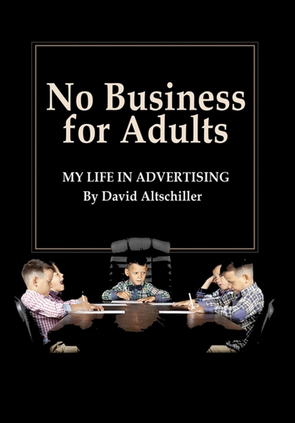 No Business for Adults My Life in Advertising