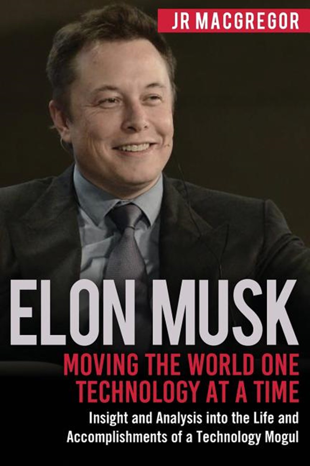 Elon Musk Moving the World One Technology at a Time: Insight and Analysis into the Life and Accompli