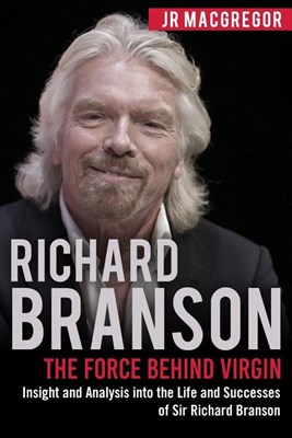  Richard Branson: The Force Behind Virgin: Insight and Analysis into the Life and Successes of Sir Richard Branson
