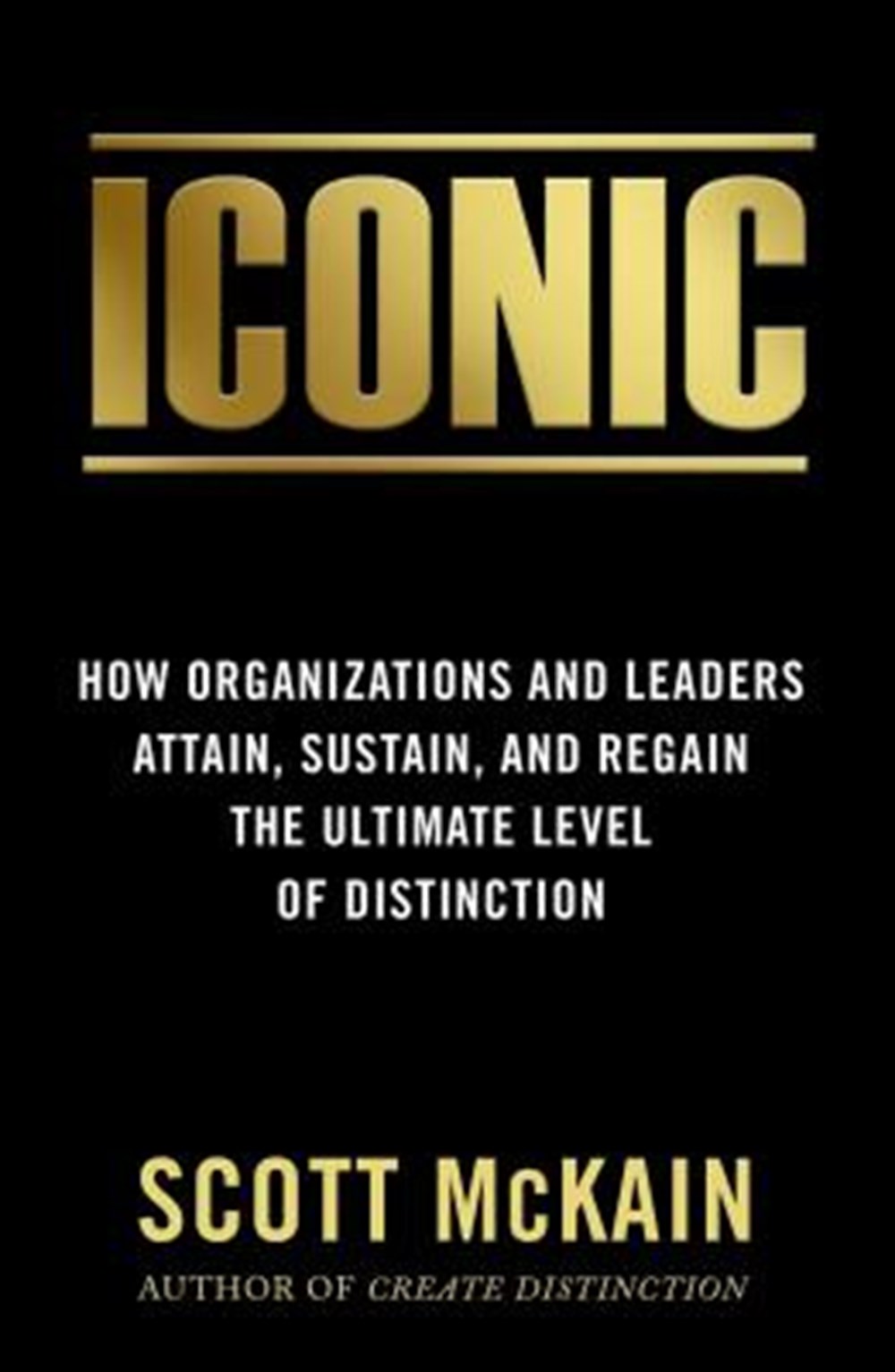 Iconic How Organizations and Leaders Attain, Sustain, and Regain the Highest Level of Distinction