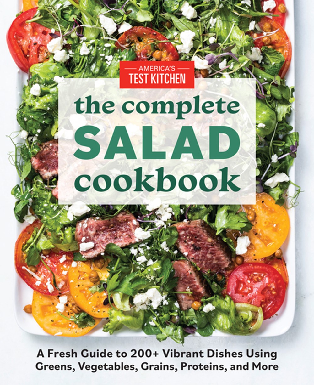 Complete Salad Cookbook: A Fresh Guide to 200+ Vibrant Dishes Using Greens, Vegetables, Grains, Prot