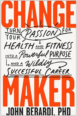 Change Maker: Turn Your Passion for Health and Fitness Into a Powerful Purpose and a Wildly Successful Career