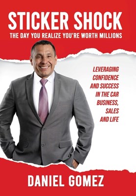 Sticker Shock: The Day You Realize Your Worth Millions - Leveraging Confidence and Success in the Car Business, Sales and Life