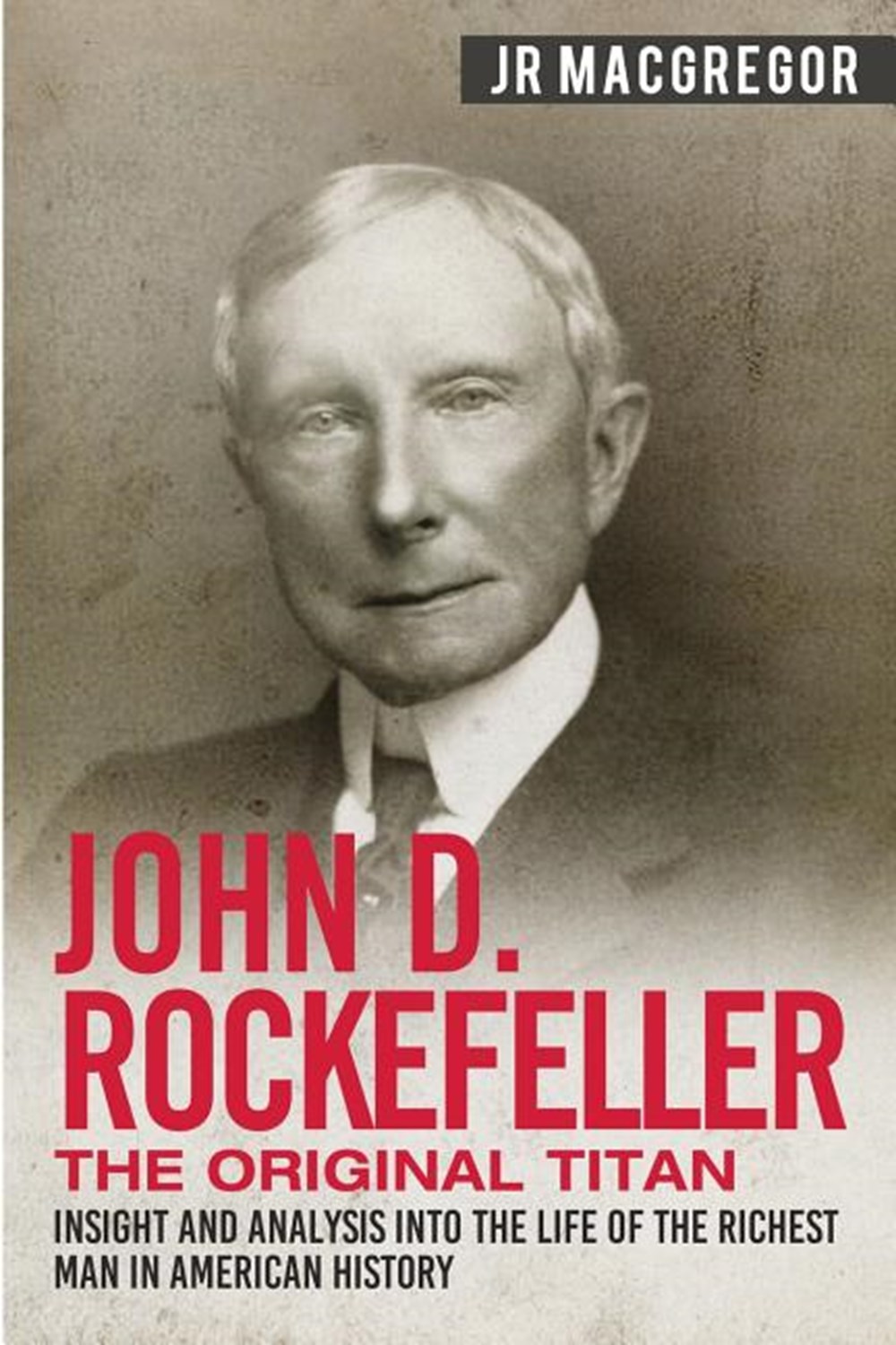 John D. Rockefeller - The Original Titan: Insight and Analysis into the Life of the Richest Man in A