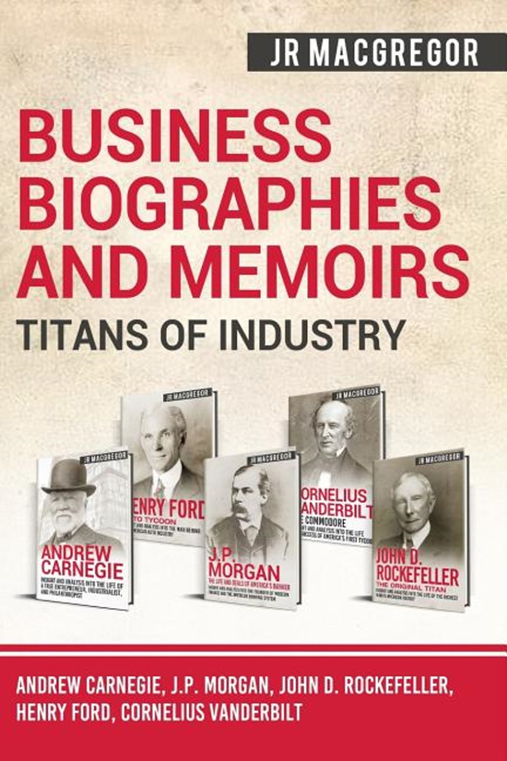 Business Biographies and Memoirs - Titans of Industry Andrew Carnegie, J.P. Morgan, John D. Rockefel