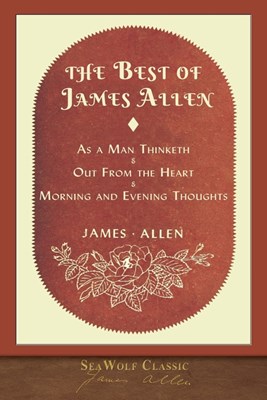 The Best of James Allen: Includes As a Man Thinketh and Out From the Heart
