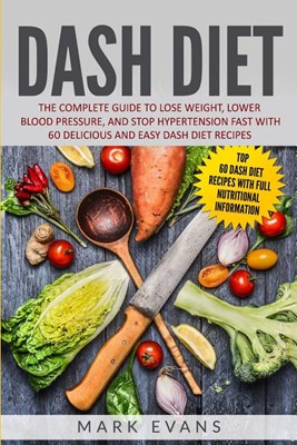  DASH Diet: The Complete Guide to Lose Weight, Lower Blood Pressure, and Stop Hypertension Fast With 60 Delicious and Easy DASH Di