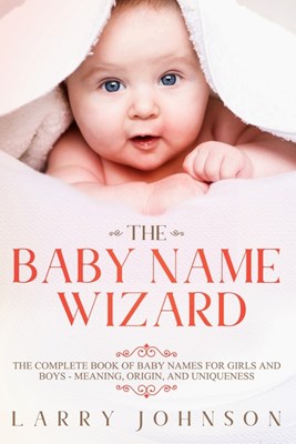 The Baby Name Wizard: The Complete Book of Baby Names for Girls and Boys - Meaning, Origin, and Uniqueness