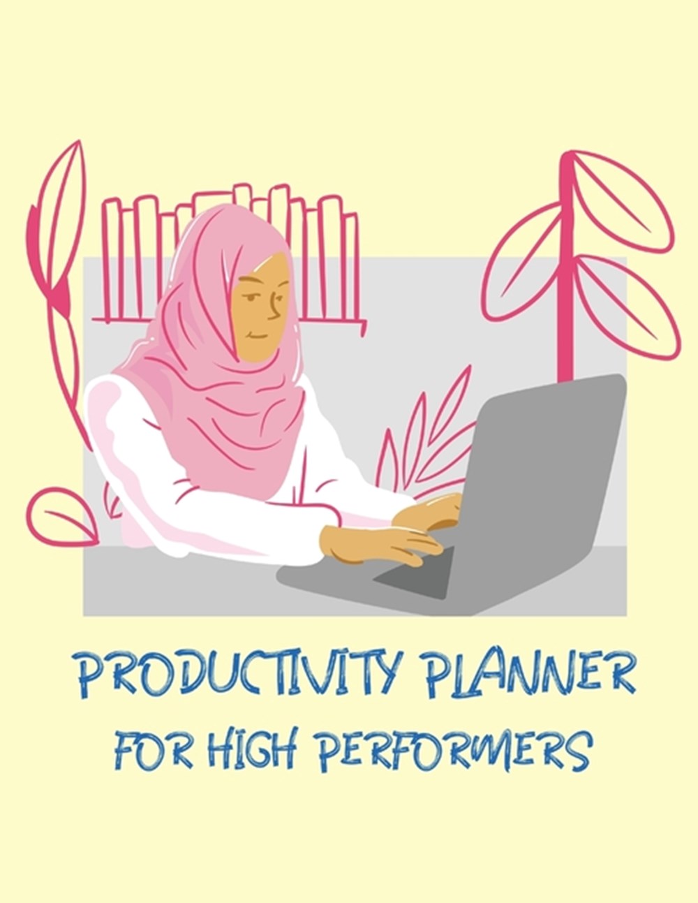 Productivity Planner For High Performers: Time Management Journal Agenda Daily Goal Setting Weekly D