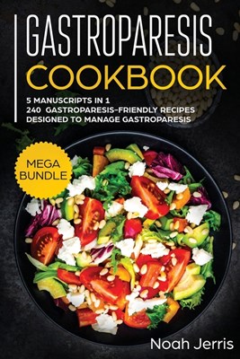  Gastroparesis Cookbook: MEGA BUNDLE - 5 Manuscripts in 1 - 240+ Gastroparesis -Friendly Recipes Designed to Manage Gastroparesis