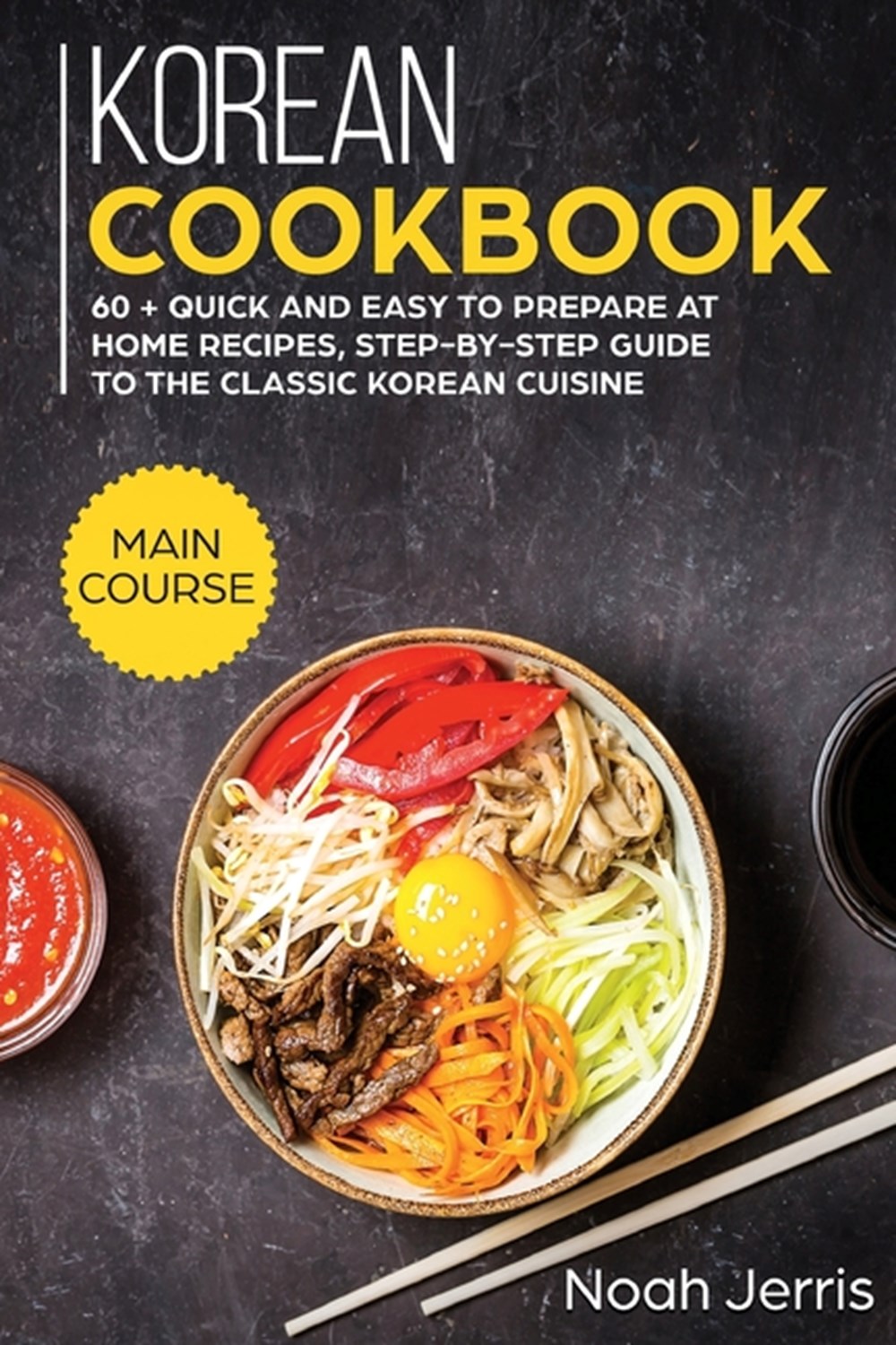 Korean Cookbook: MAIN COURSE - 60 + Quick and Easy to Prepare at Home Recipes, Step-By-step Guide to